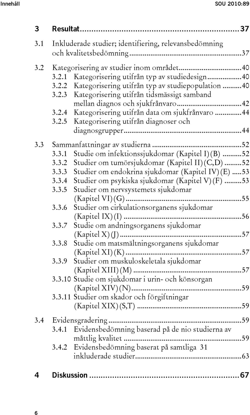 ..44 3.2.5 Kategorisering utifrån diagnoser och diagnosgrupper...44 3.3 Sammanfattningar av studierna...52 3.3.1 Studie om infektionssjukdomar (Kapitel I)(B)...52 3.3.2 Studier om tumörsjukdomar (Kapitel II)(C,D).