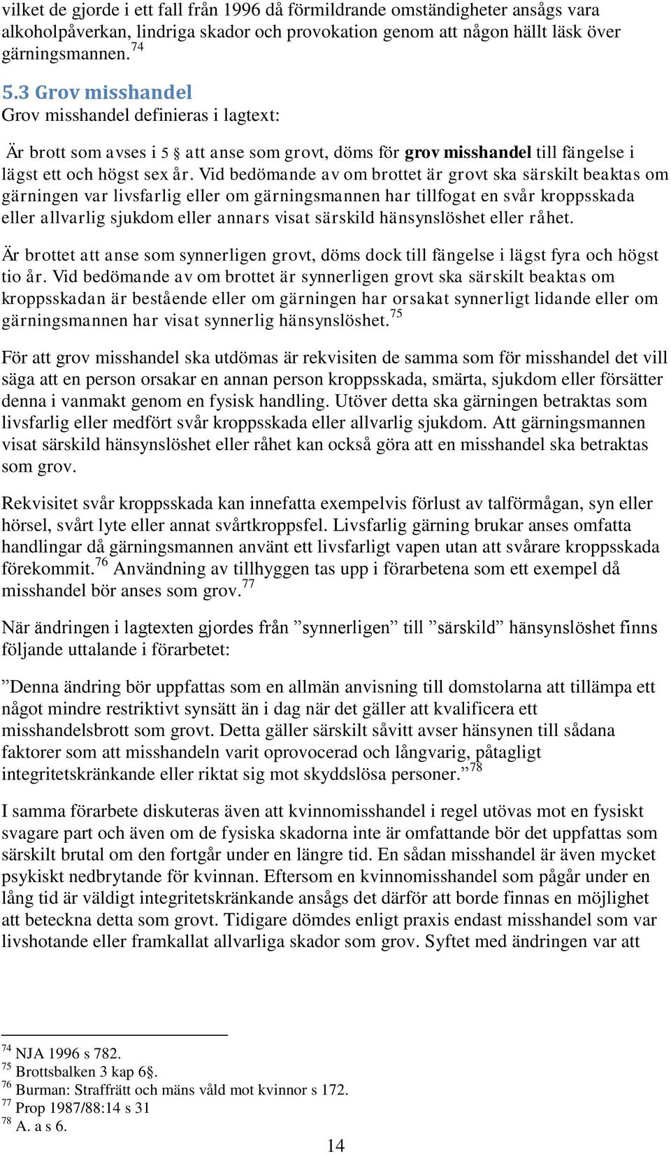Vid bedömande av om brottet är grovt ska särskilt beaktas om gärningen var livsfarlig eller om gärningsmannen har tillfogat en svår kroppsskada eller allvarlig sjukdom eller annars visat särskild
