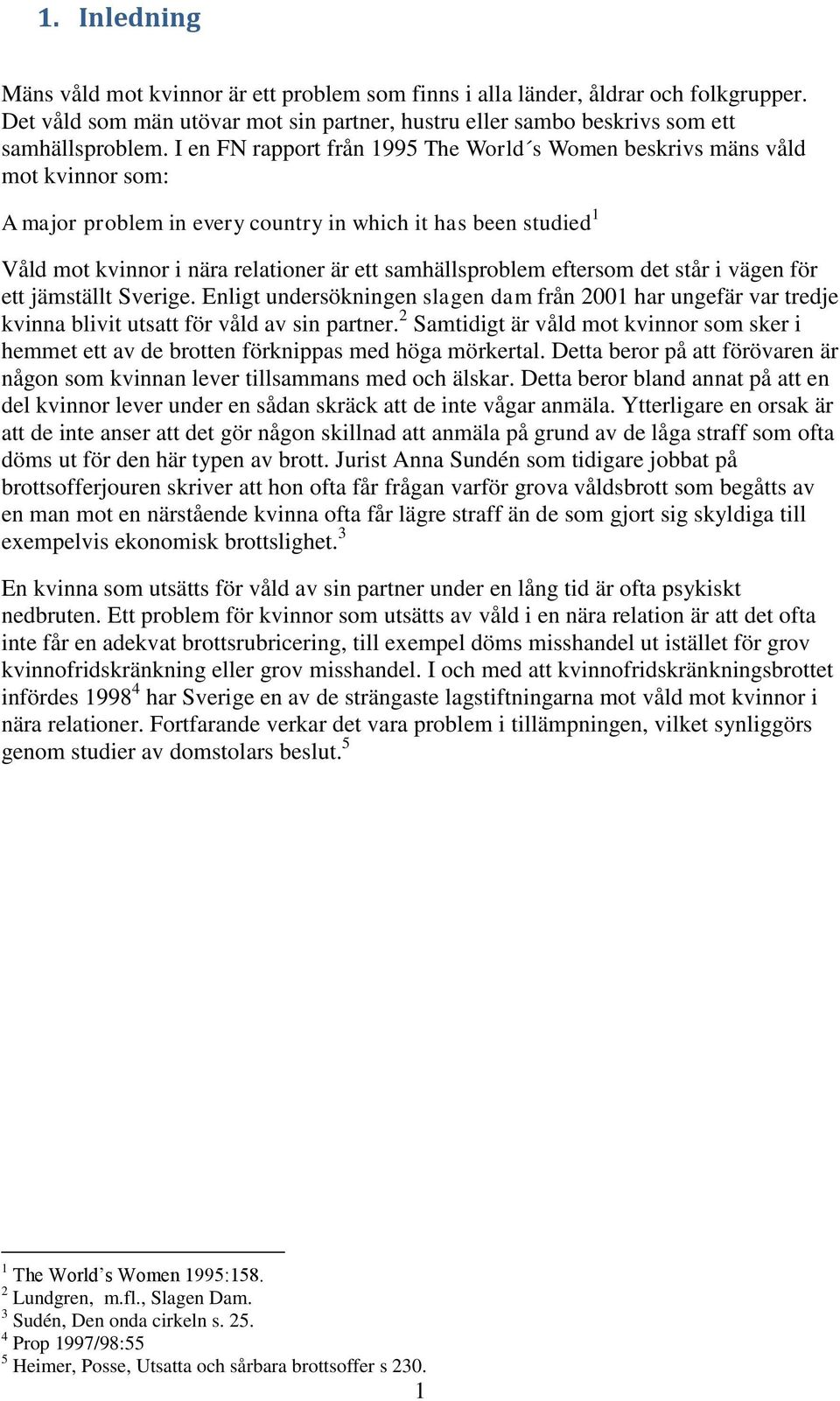 samhällsproblem eftersom det står i vägen för ett jämställt Sverige. Enligt undersökningen slagen dam från 2001 har ungefär var tredje kvinna blivit utsatt för våld av sin partner.