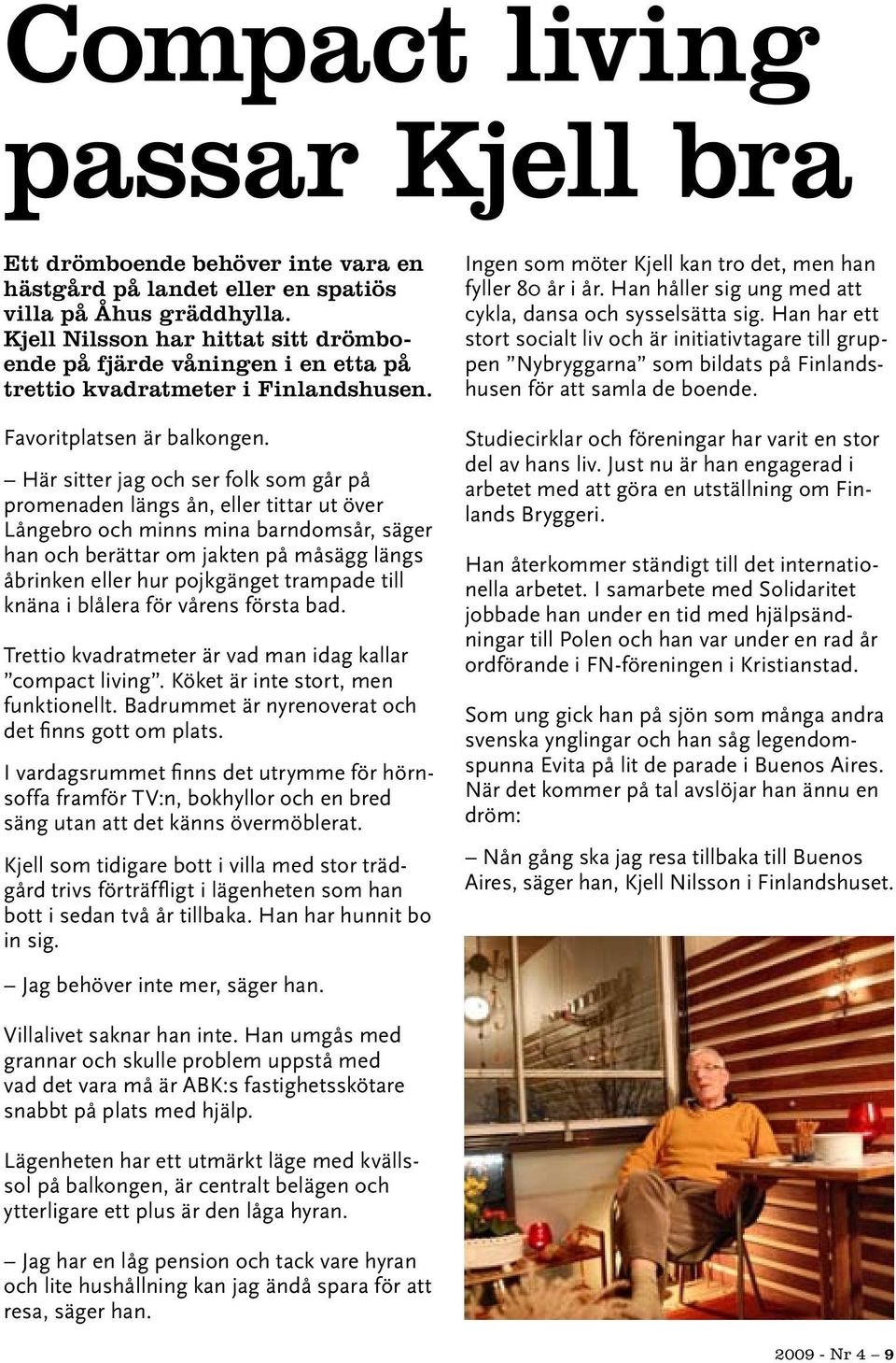 Här sitter jag och ser folk som går på promenaden längs ån, eller tittar ut över Långebro och minns mina barndomsår, säger han och berättar om jakten på måsägg längs åbrinken eller hur pojkgänget
