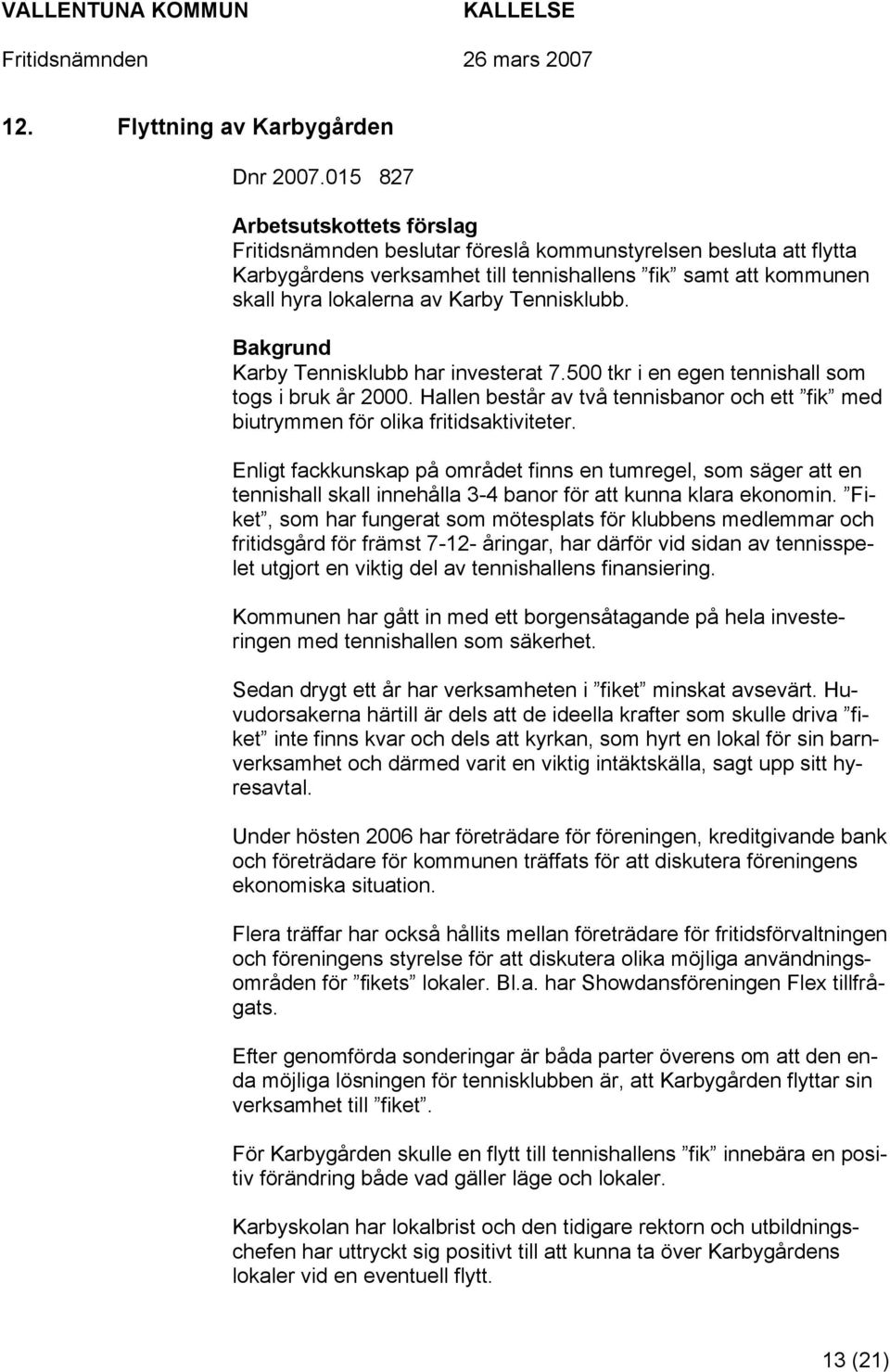 Tennisklubb. Bakgrund Karby Tennisklubb har investerat 7.500 tkr i en egen tennishall som togs i bruk år 2000. Hallen består av två tennisbanor och ett fik med biutrymmen för olika fritidsaktiviteter.