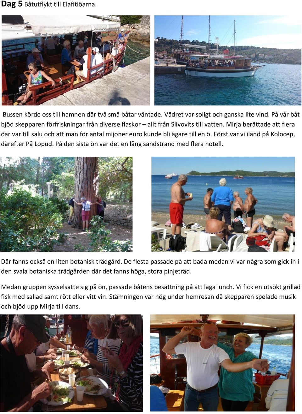 Först var vi iland på Kolocep, därefter På Lopud. På den sista ön var det en lång sandstrand med flera hotell. Där fanns också en liten botanisk trädgård.