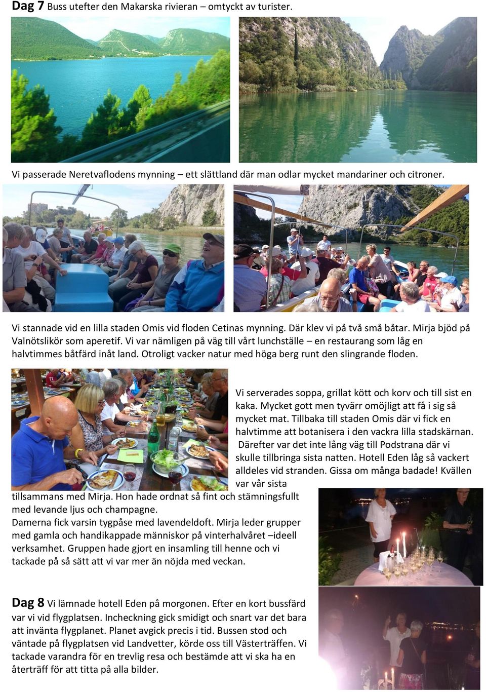 Vi var nämligen på väg till vårt lunchställe en restaurang som låg en halvtimmes båtfärd inåt land. Otroligt vacker natur med höga berg runt den slingrande floden.