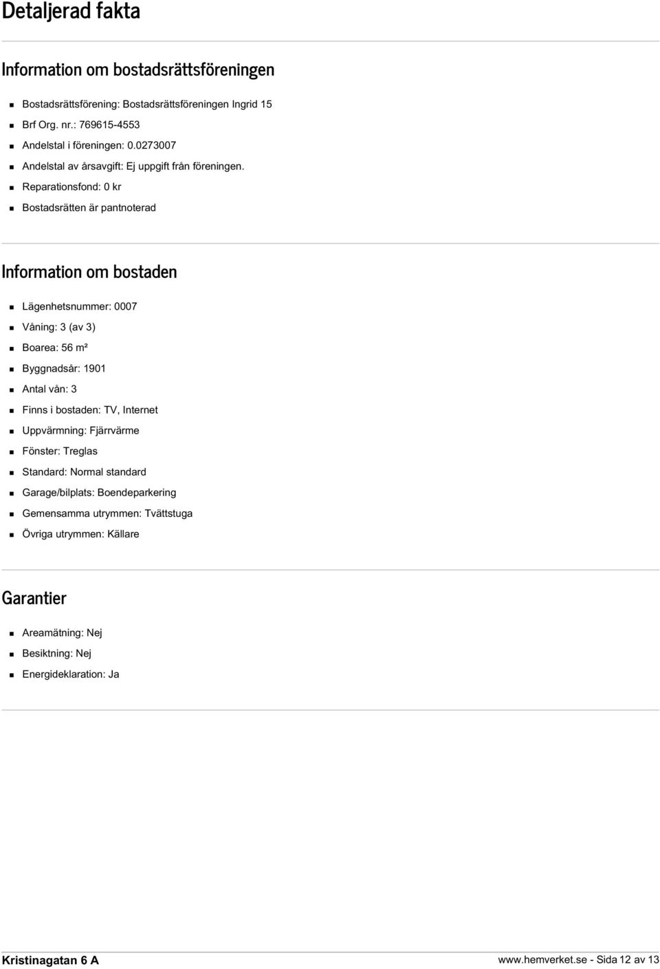 Reparationsfond: 0 kr Bostadsrätten är pantnoterad Information om bostaden Lägenhetsnummer: 0007 Våning: 3 (av 3) Boarea: 56 m² Byggnadsår: 1901 Antal vån: 3 Finns