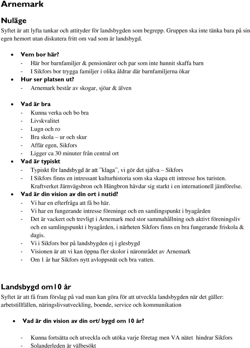 - Arnemark består av skogar, sjöar & älven Vad är bra - Kunna verka och bo bra - Livskvalitet - Lugn och ro - Bra skola ur och skur - Affär egen, Sikfors - Ligger ca 30 minuter från central ort Vad