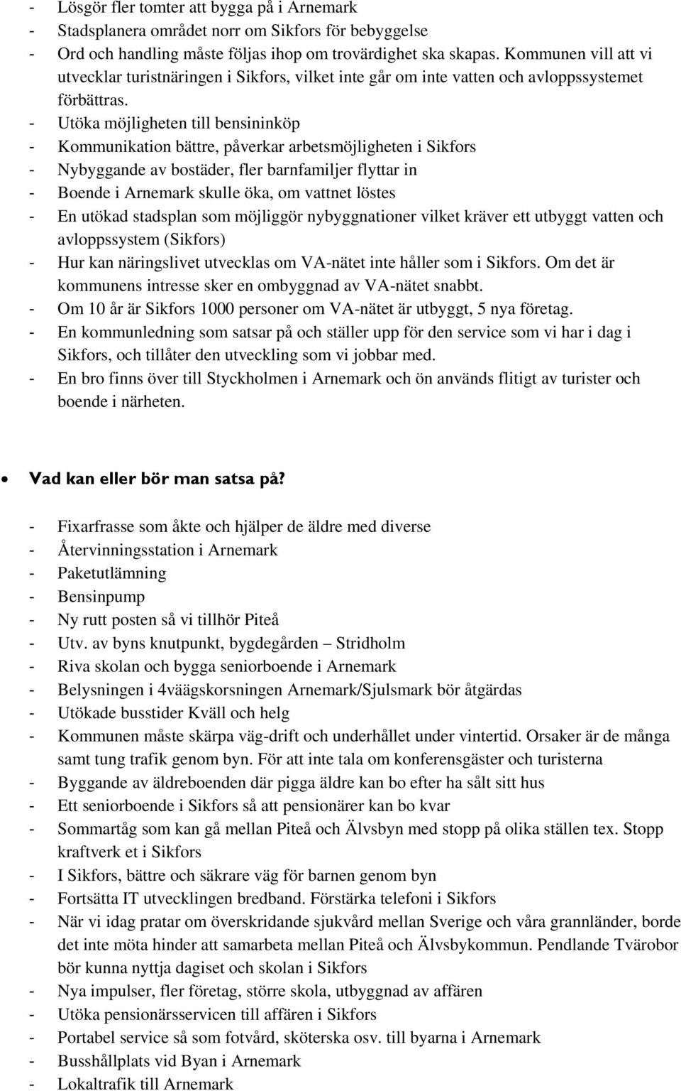 - Utöka möjligheten till bensininköp - Kommunikation bättre, påverkar arbetsmöjligheten i Sikfors - Nybyggande av bostäder, fler barnfamiljer flyttar in - Boende i Arnemark skulle öka, om vattnet