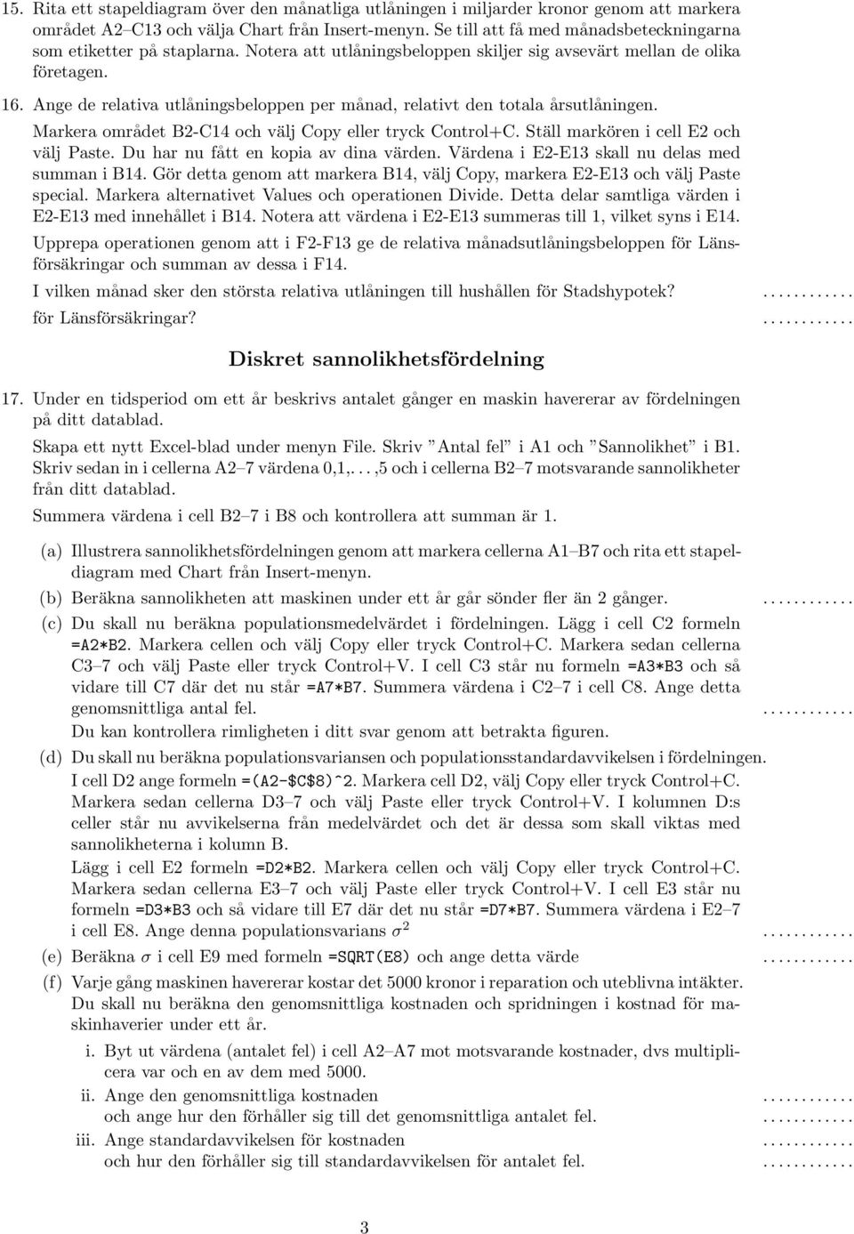 Ange de relativa utlåningsbeloppen per månad, relativt den totala årsutlåningen. Markera området B2-C14 och välj Copy eller tryck Control+C. Ställ markören i cell E2 och välj Paste.