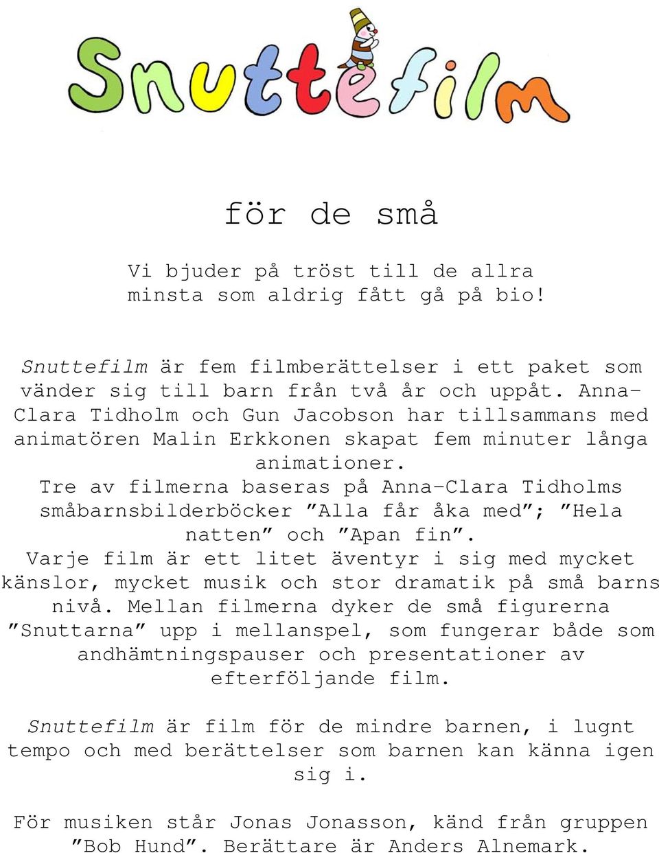 Tre av filmerna baseras på Anna-Clara Tidholms småbarnsbilderböcker Alla får åka med ; Hela natten och Apan fin.