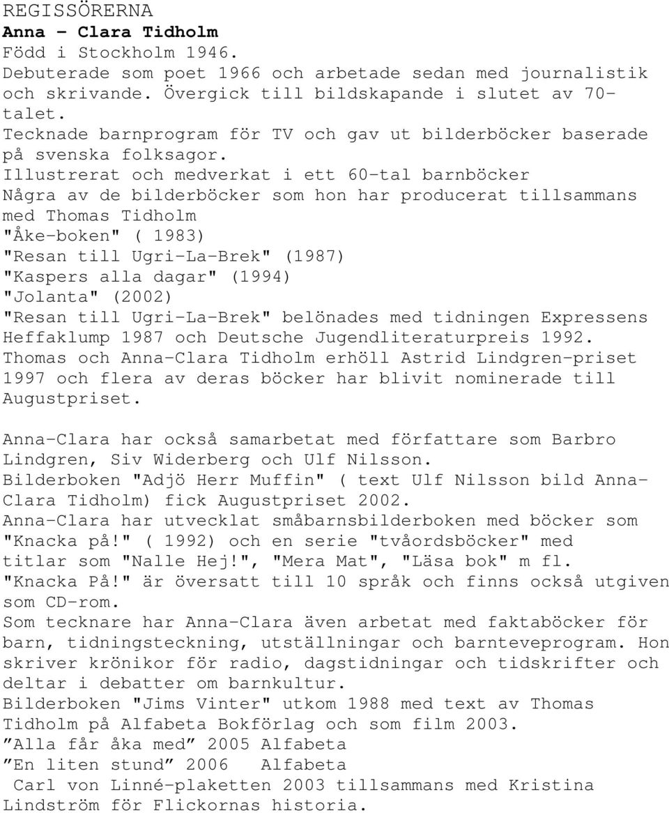 Illustrerat och medverkat i ett 60-tal barnböcker Några av de bilderböcker som hon har producerat tillsammans med Thomas Tidholm "Åke-boken" ( 1983) "Resan till Ugri-La-Brek" (1987) "Kaspers alla