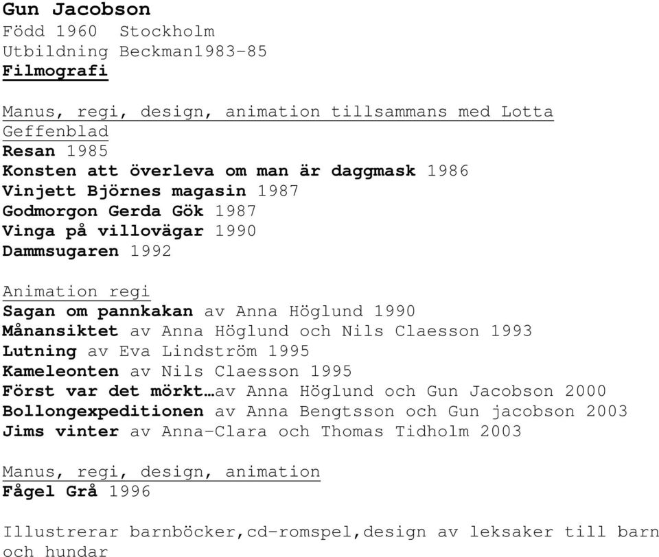 och Nils Claesson 1993 Lutning av Eva Lindström 1995 Kameleonten av Nils Claesson 1995 Först var det mörkt av Anna Höglund och Gun Jacobson 2000 Bollongexpeditionen av Anna Bengtsson