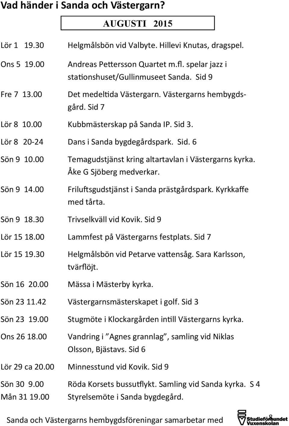 Sid. 6 Sön 9 10.00 Sön 9 14.00 Temagudstjänst kring altartavlan i Västergarns kyrka. Åke G Sjöberg medverkar. Friluftsgudstjänst i Sanda prästgårdspark. Kyrkkaffe med tårta. Sön 9 18.