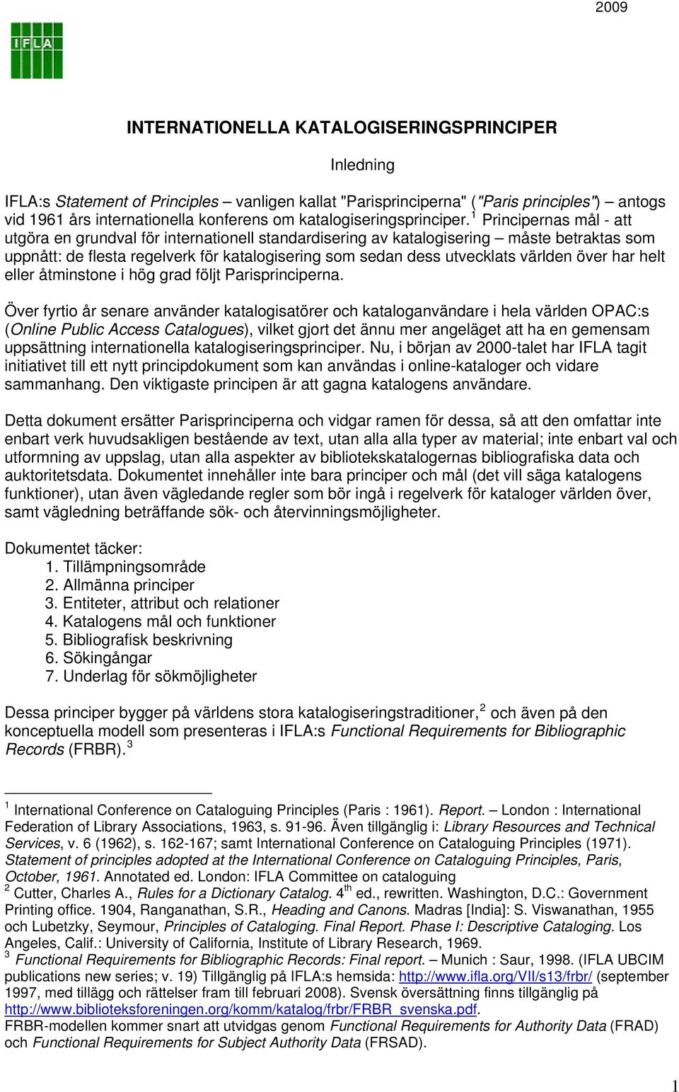 1 Principernas mål - att utgöra en grundval för internationell standardisering av katalogisering måste betraktas som uppnått: de flesta regelverk för katalogisering som sedan dess utvecklats världen