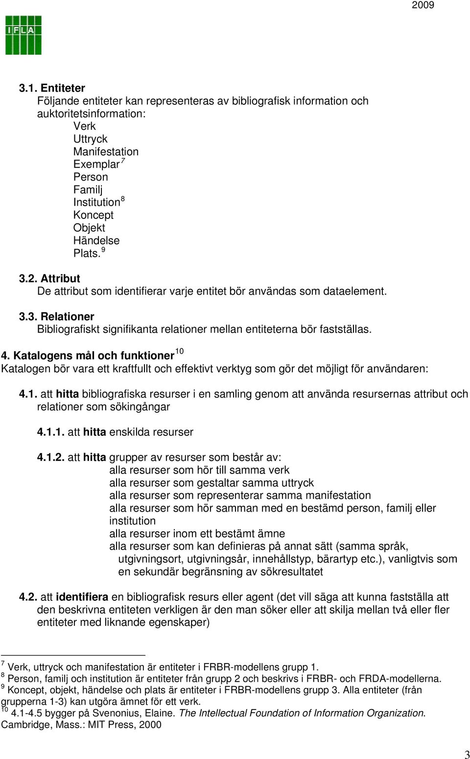 Katalogens mål och funktioner 10 Katalogen bör vara ett kraftfullt och effektivt verktyg som gör det möjligt för användaren: 4.1. att hitta bibliografiska resurser i en samling genom att använda resursernas attribut och relationer som sökingångar 4.