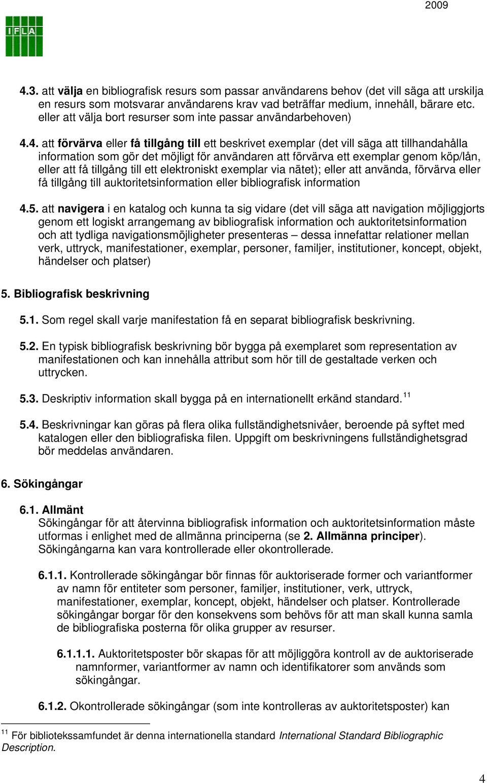 4. att förvärva eller få tillgång till ett beskrivet exemplar (det vill säga att tillhandahålla information som gör det möjligt för användaren att förvärva ett exemplar genom köp/lån, eller att få