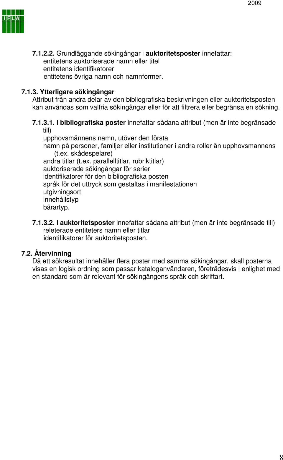 1.3.1. I bibliografiska poster innefattar sådana attribut (men är inte begränsade till) upphovsmännens namn, utöver den första namn på personer, familjer eller institutioner i andra roller än