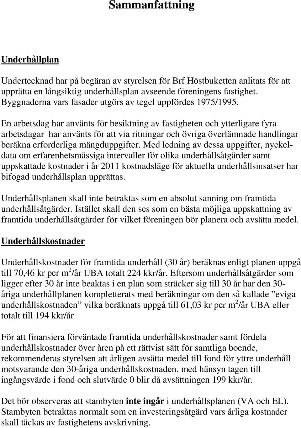 En arbetsdag har använts för besiktning av fastigheten och ytterligare fyra arbetsdagar har använts för att via ritningar och övriga överlämnade handlingar beräkna erforderliga mängduppgifter.