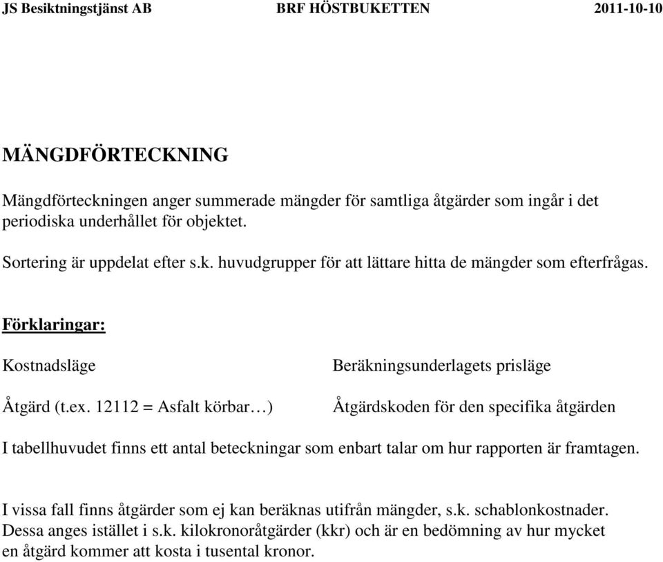 12112 = Asfalt körbar ) Beräkningsunderlagets prisläge Åtgärdskoden för den specifika åtgärden I tabellhuvudet finns ett antal beteckningar som enbart talar om hur rapporten är