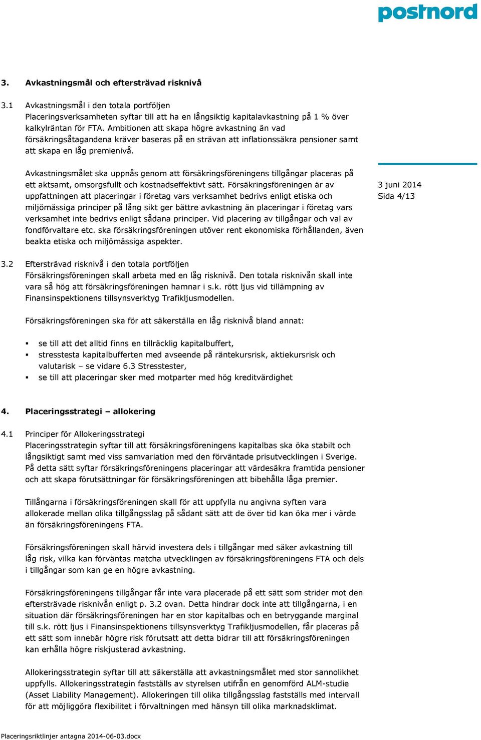 Avkastningsmålet ska uppnås genom att försäkringsföreningens tillgångar placeras på ett aktsamt, omsorgsfullt och kostnadseffektivt sätt.