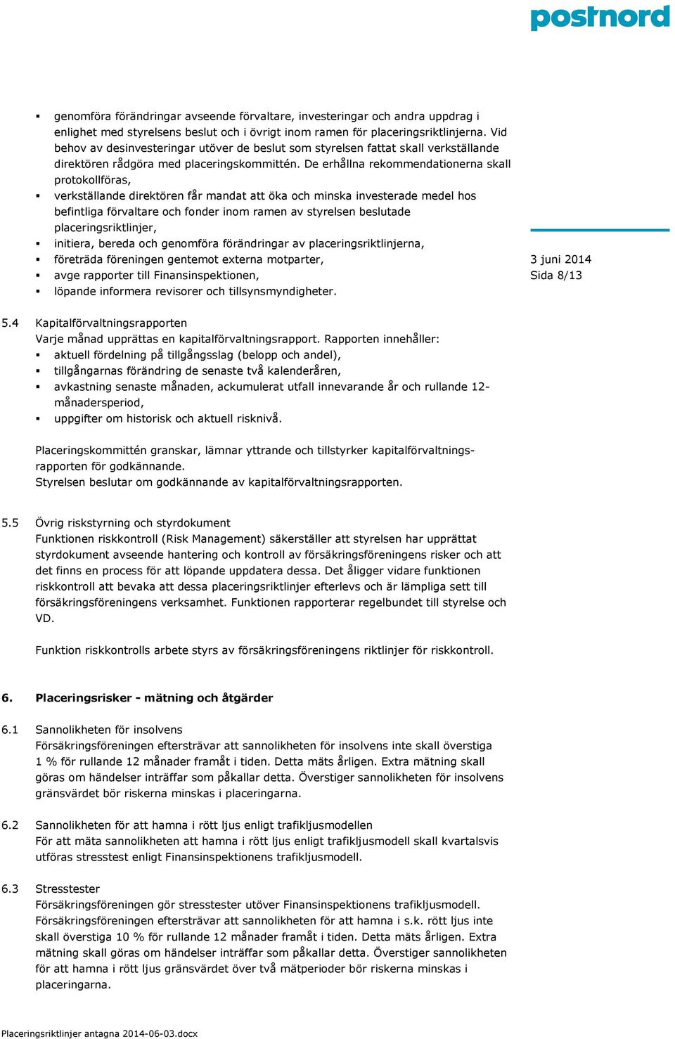 De erhållna rekommendationerna skall protokollföras, verkställande direktören får mandat att öka och minska investerade medel hos befintliga förvaltare och fonder inom ramen av styrelsen beslutade