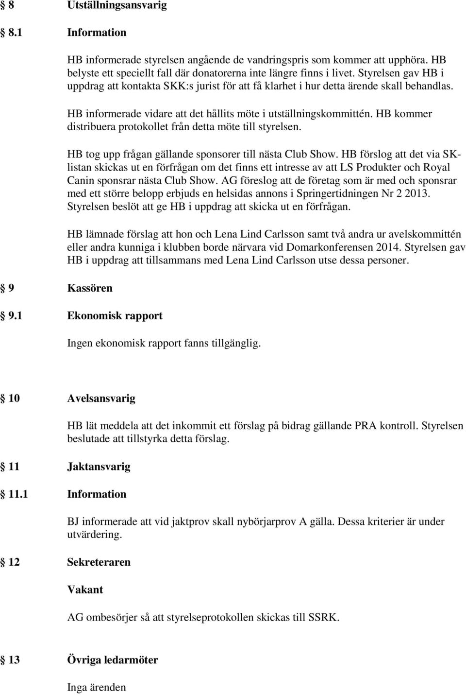 HB kommer distribuera protokollet från detta möte till styrelsen. HB tog upp frågan gällande sponsorer till nästa Club Show.