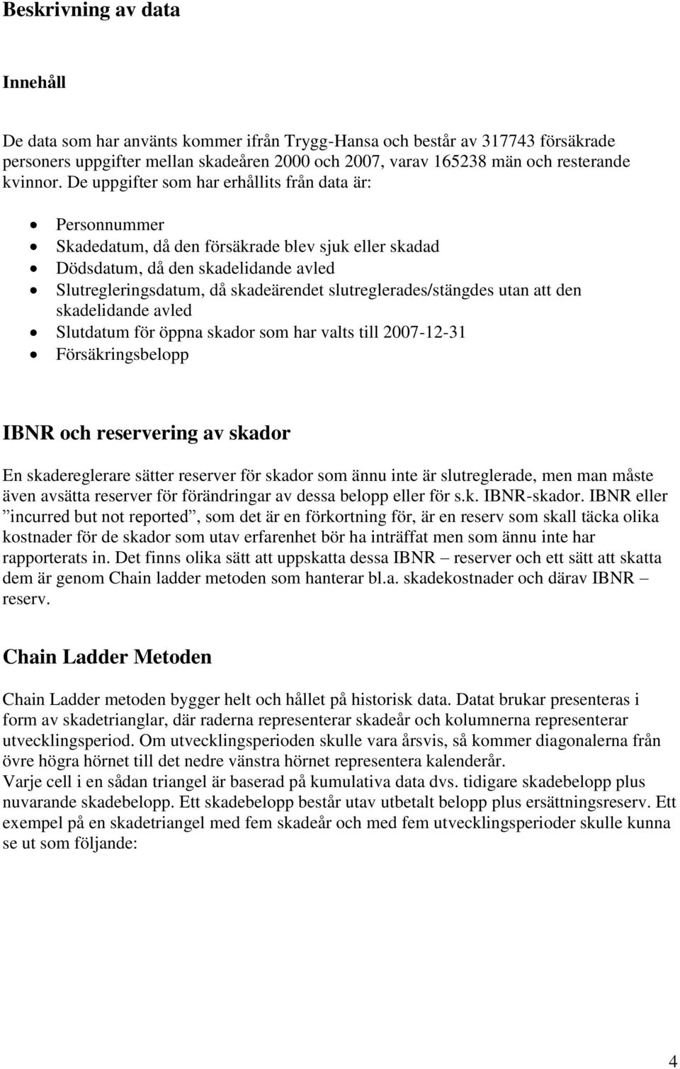De uppgifter som har erhållits från data är: Personnummer Skadedatum, då den försäkrade blev sjuk eller skadad Dödsdatum, då den skadelidande avled Slutregleringsdatum, då skadeärendet