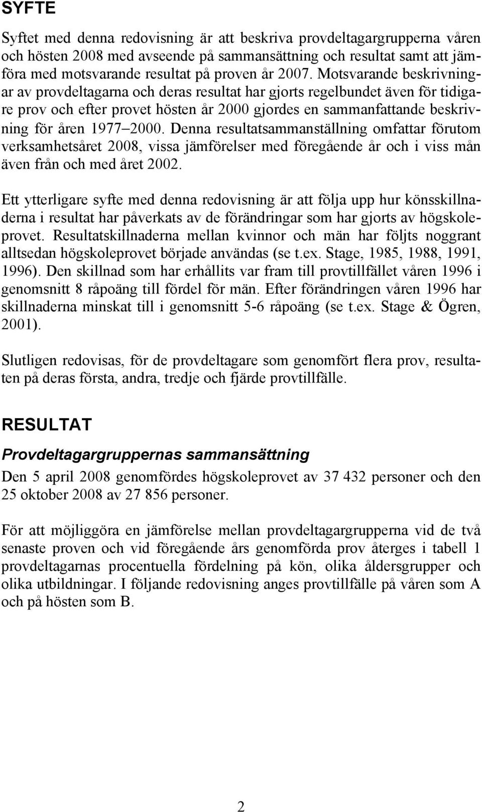 Denna resultatsammanställning omfattar förutom verksamhetsåret 2008, vissa jämförelser med föregående år och i viss mån även från och med året 2002.