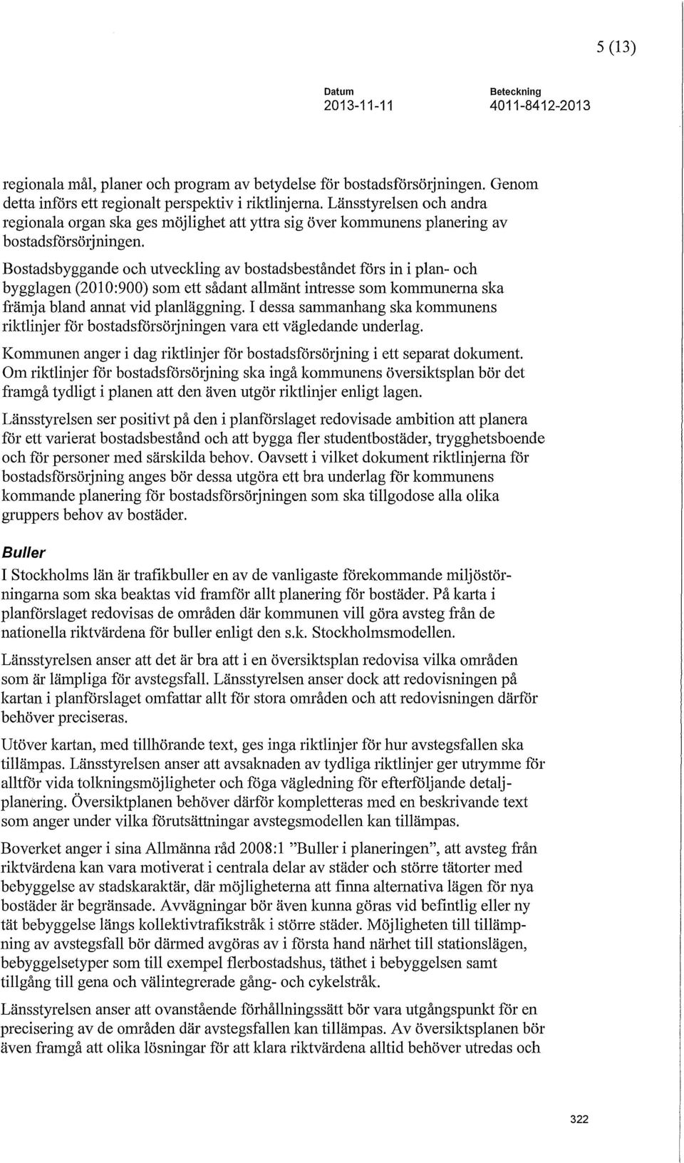 Bostadsbyggande och utveckling av bostadsbeståndet förs in i plan- och bygglagen (2010:900) som ert sådant allmänt intresse som kommunerna ska främja bland annat vid planläggning.