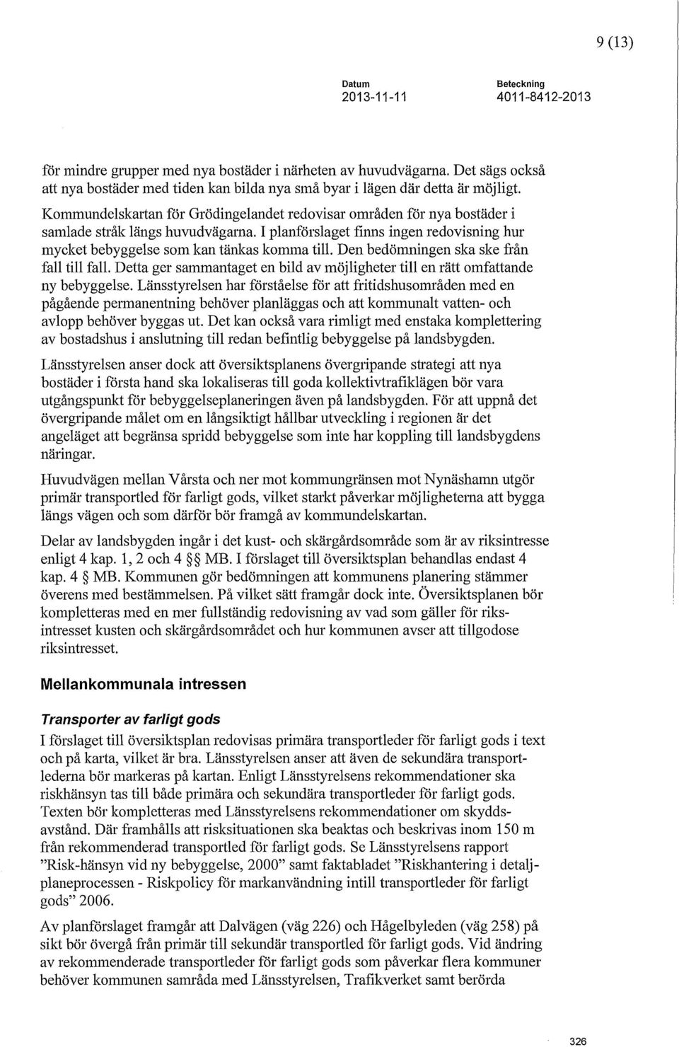 Kommundelskatian för Grödingelandet redovisar områden för nya bostäder i samlade stråk längs huvudvägarna. I planförslaget finns ingen redovisning hur mycket bebyggelse som kan tänlcas komma till.