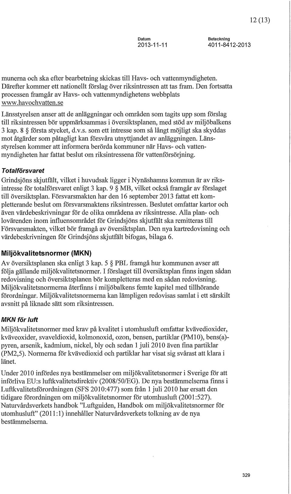 se Länsstyrelsen anser att de anläggningar och områden som tagits upp som förslag till riksintressen bör uppmärksammas i översiktsplanen, med stöd av miljöbalkens 3 kap. 8 första stycket, d.v.s. som ett intresse som så långt möjligt ska skyddas mot åtgärder som påtagligt kan försvåra utnyttjandet av anläggningen.