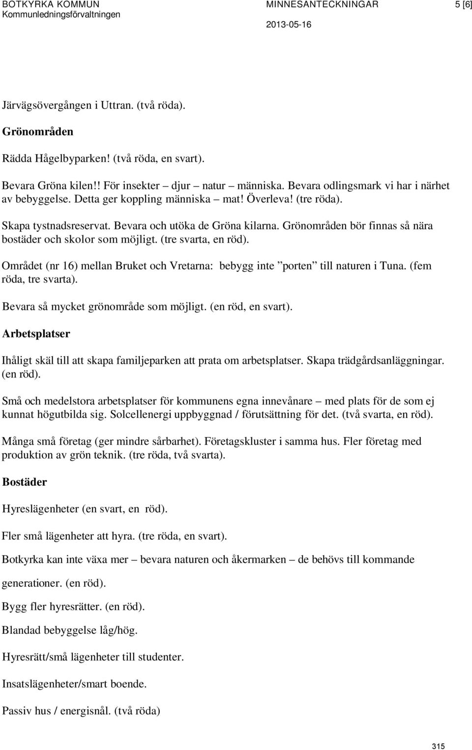 Grönområden bör finnas så nära bostäder och skolor som möjligt. (tre svarta, en röd). Området (nr 16) mellan Bruket och Vretarna: bebygg inte porten till naturen i Tuna. (fem röda, tre svarta).