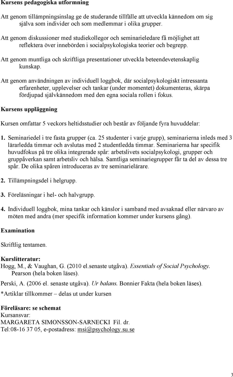 Att genom muntliga och skriftliga presentationer utveckla beteendevetenskaplig kunskap.