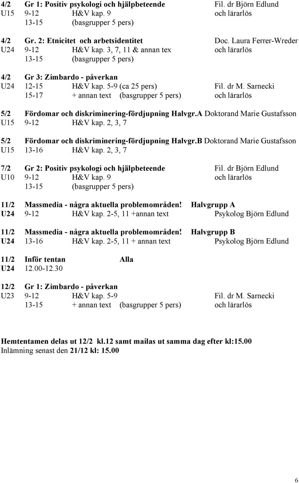 Sarnecki 15-17 + annan text (basgrupper 5 pers) och lärarlös 5/2 Fördomar och diskriminering-fördjupning Halvgr.A Doktorand Marie Gustafsson U15 9-12 H&V kap.