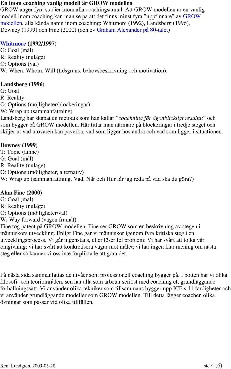 och Fine (2000) (och ev Graham Alexander på 80-talet) Whitmore (1992/1997) G: Goal (mål) R: Reality (nuläge) O: Options (val) W: When, Whom, Will (tidsgräns, behovsbeskrivning och motivation).