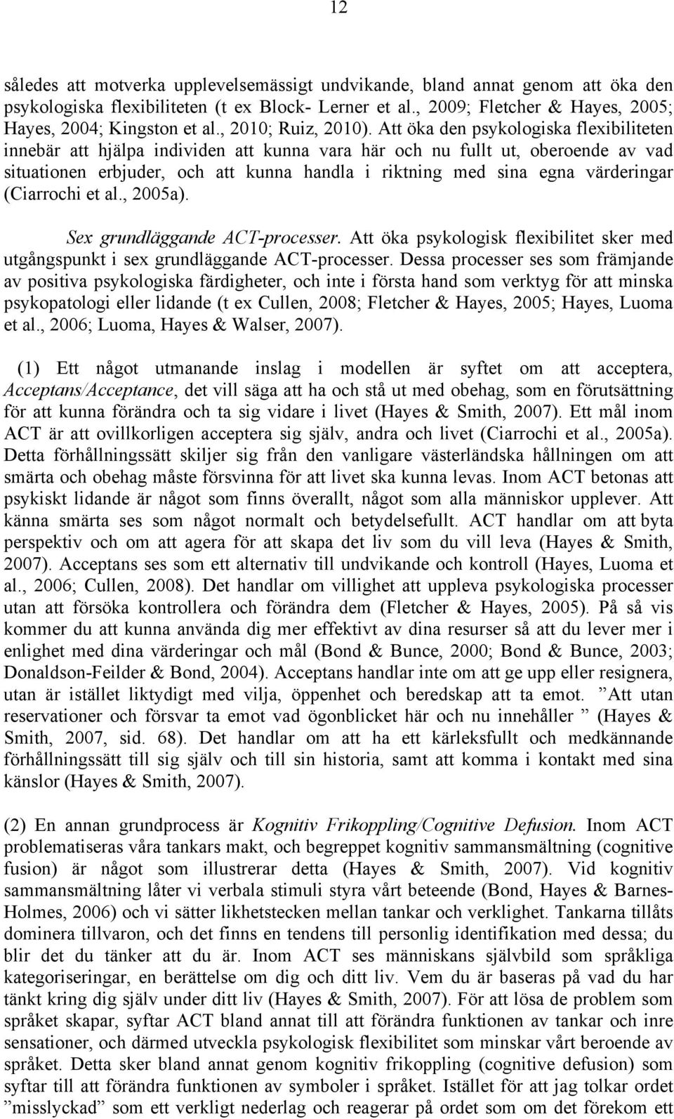 Att öka den psykologiska flexibiliteten innebär att hjälpa individen att kunna vara här och nu fullt ut, oberoende av vad situationen erbjuder, och att kunna handla i riktning med sina egna