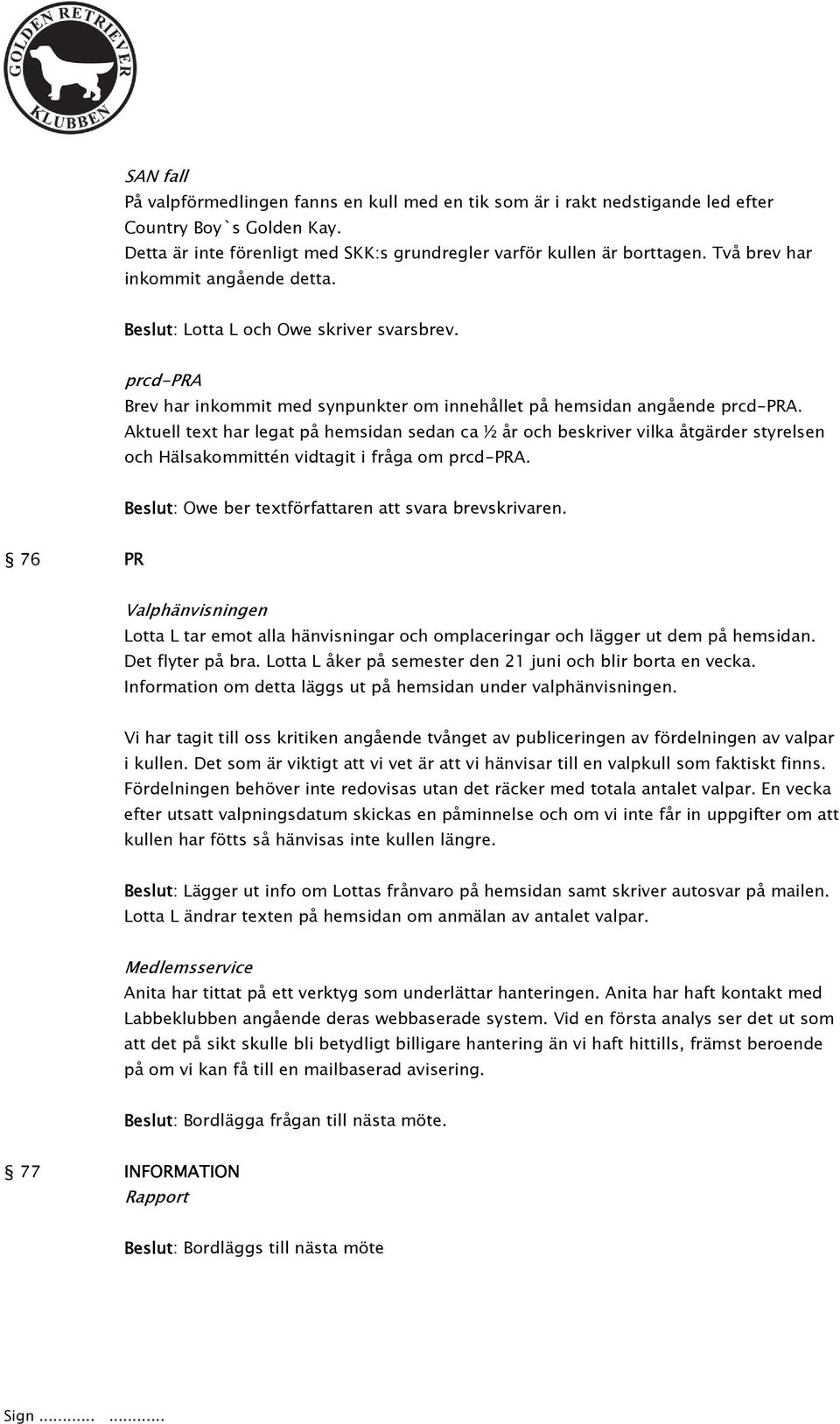 Aktuell text har legat på hemsidan sedan ca ½ år och beskriver vilka åtgärder styrelsen och Hälsakommittén vidtagit i fråga om prcd-pra. Beslut: Owe ber textförfattaren att svara brevskrivaren.