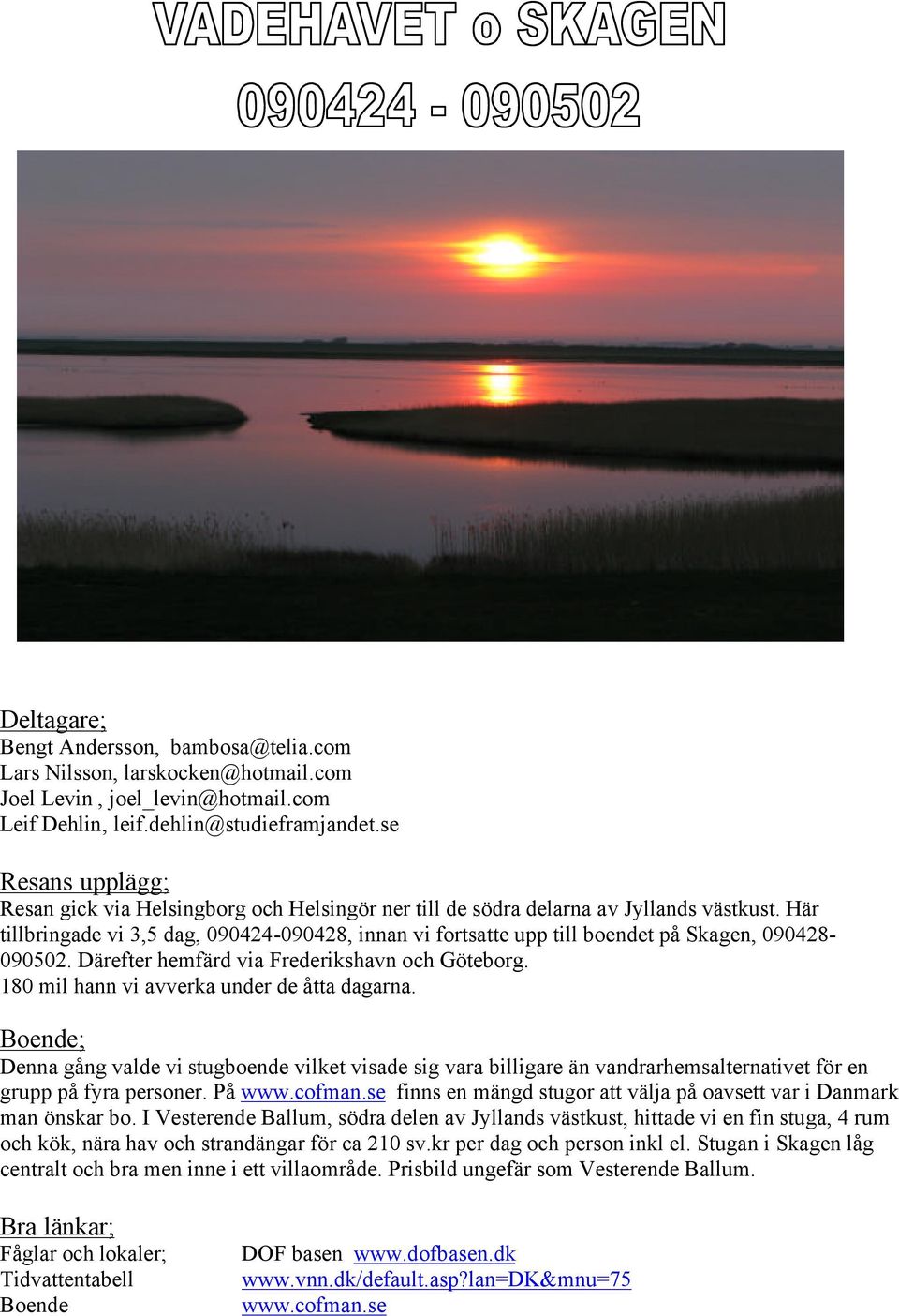 Här tillbringade vi 3,5 dag, 090424-090428, innan vi fortsatte upp till boendet på Skagen, 090428-090502. Därefter hemfärd via Frederikshavn och Göteborg.