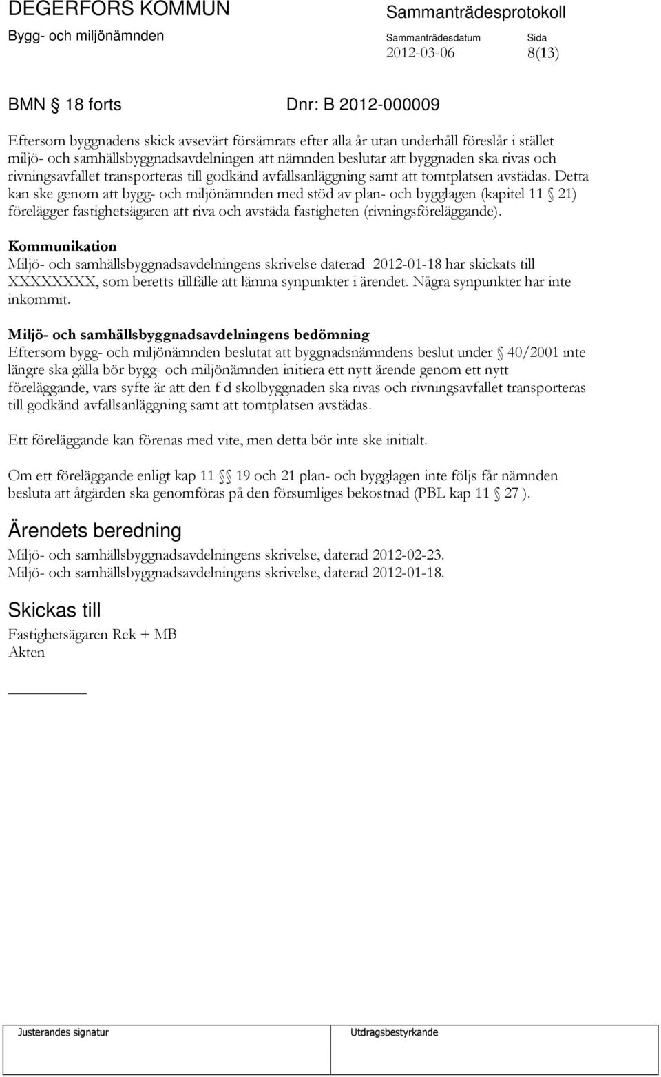 Detta kan ske genom att bygg- och miljönämnden med stöd av plan- och bygglagen (kapitel 11 21) förelägger fastighetsägaren att riva och avstäda fastigheten (rivningsföreläggande).