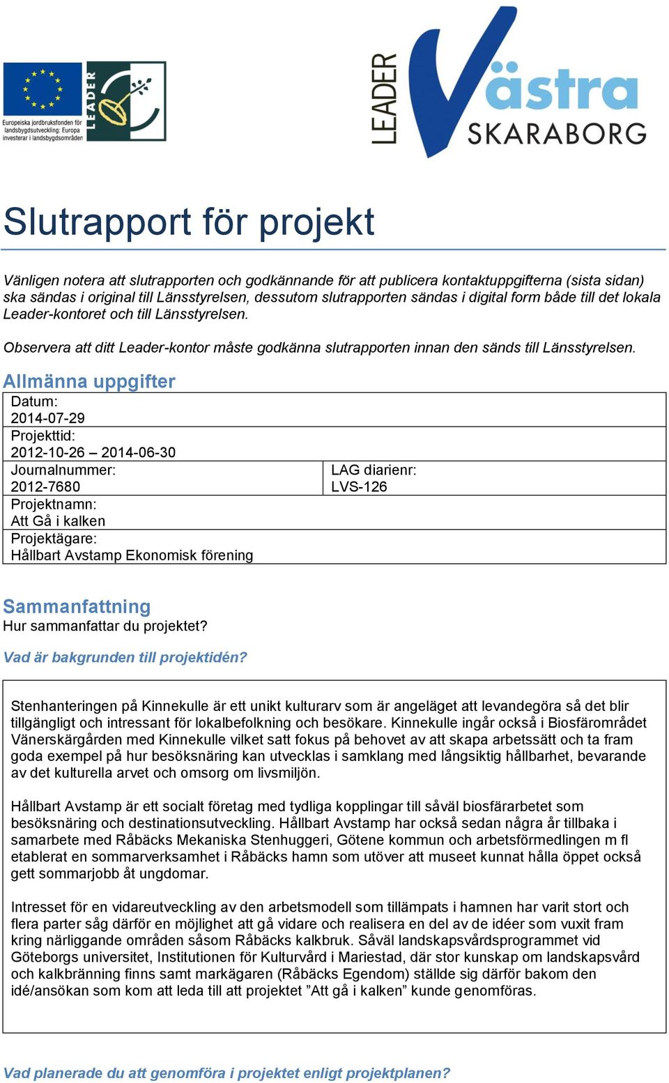 Allmänna uppgifter Datum: 2014-07-29 Projekttid: 2012-10-26 2014-06-30 Journalnummer: 2012-7680 Projektnamn: Att Gå i kalken Projektägare: Hållbart Avstamp Ekonomisk förening LAG diarienr: LVS-126
