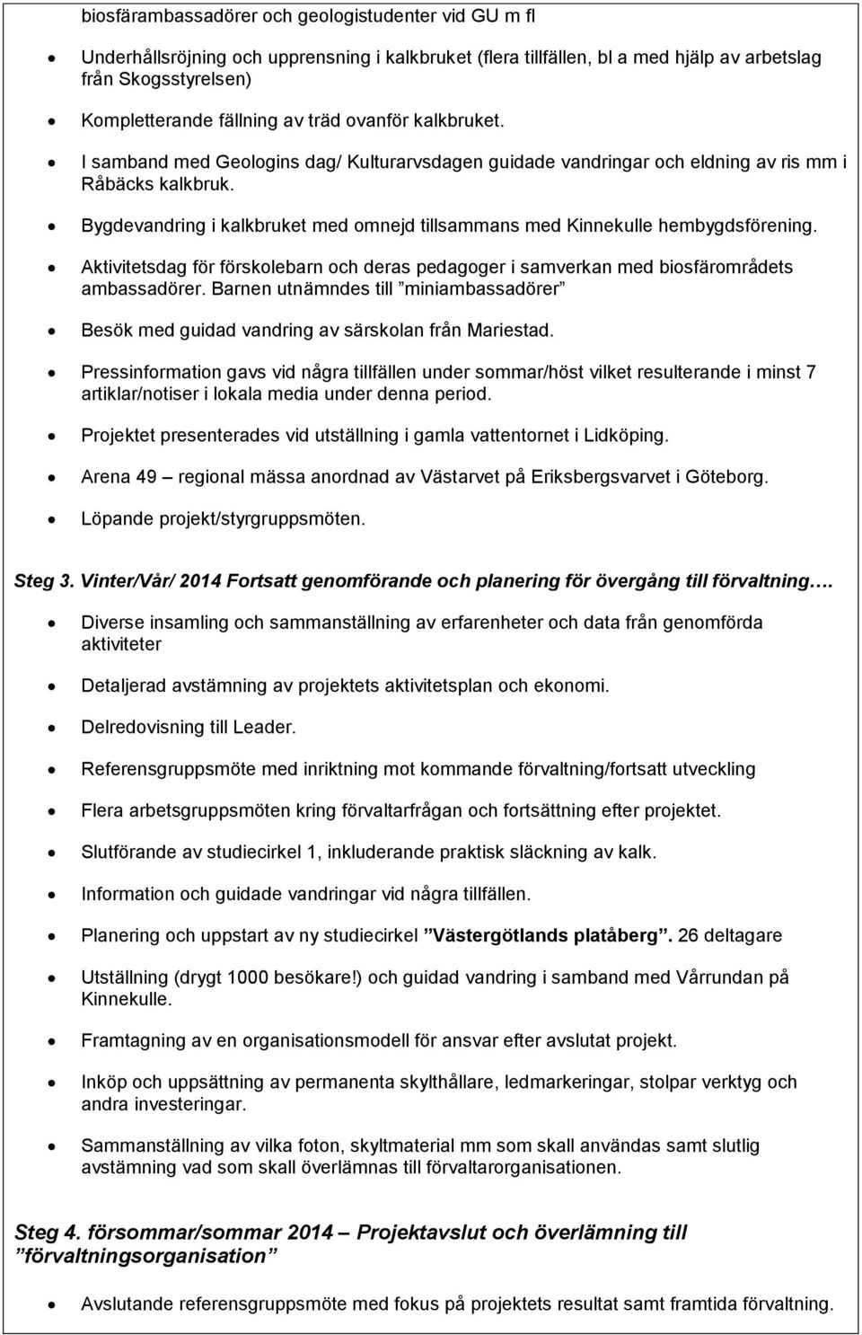 Bygdevandring i kalkbruket med omnejd tillsammans med Kinnekulle hembygdsförening. Aktivitetsdag för förskolebarn och deras pedagoger i samverkan med biosfärområdets ambassadörer.