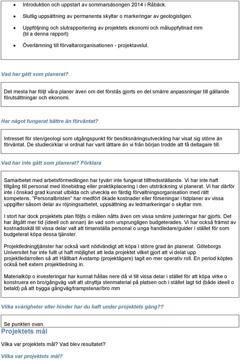 Det mesta har följt våra planer även om det förstås gjorts en del smärre anpassningar till gällande förutsättningar och ekonomi. Har något fungerat bättre än förväntat?