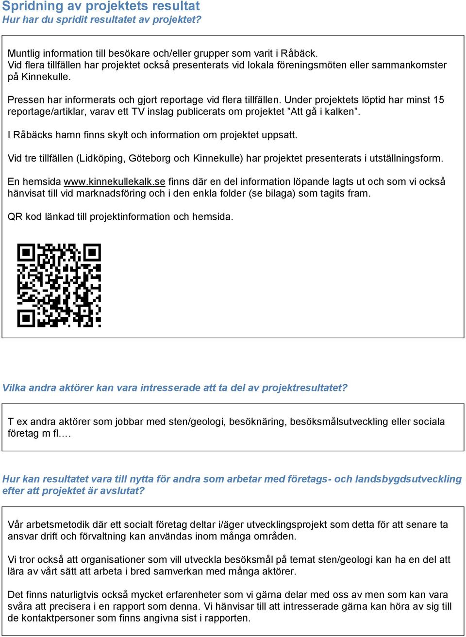 Under projektets löptid har minst 15 reportage/artiklar, varav ett TV inslag publicerats om projektet Att gå i kalken. I Råbäcks hamn finns skylt och information om projektet uppsatt.
