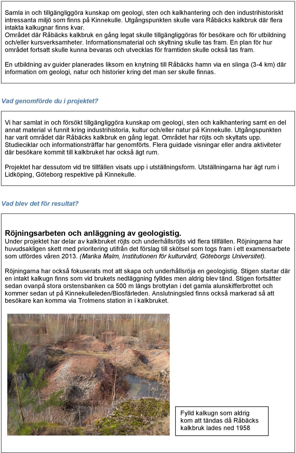 Området där Råbäcks kalkbruk en gång legat skulle tillgängliggöras för besökare och för utbildning och/eller kursverksamheter. Informationsmaterial och skyltning skulle tas fram.
