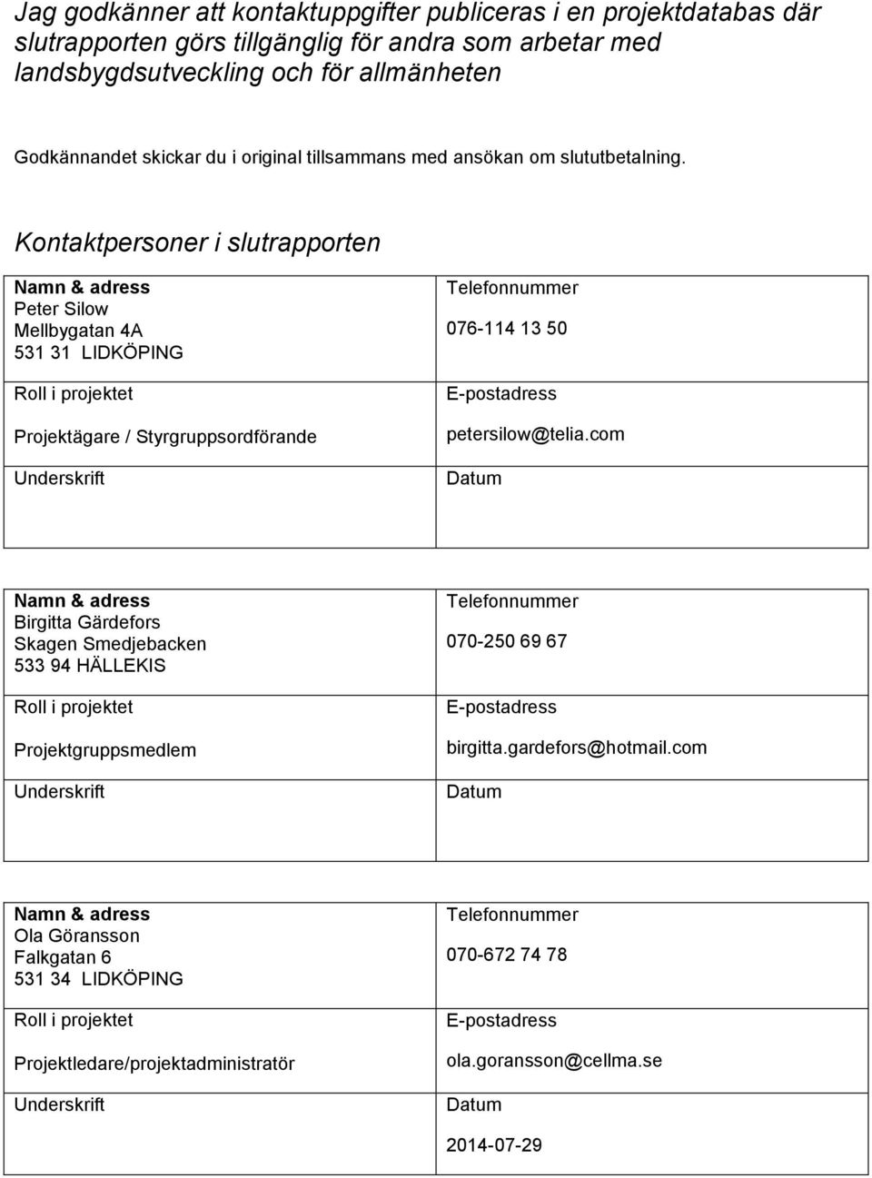 Kontaktpersoner i slutrapporten Namn & adress Peter Silow Mellbygatan 4A 531 31 LIDKÖPING Roll i projektet Projektägare / Styrgruppsordförande Underskrift Telefonnummer 076-114 13 50 E-postadress