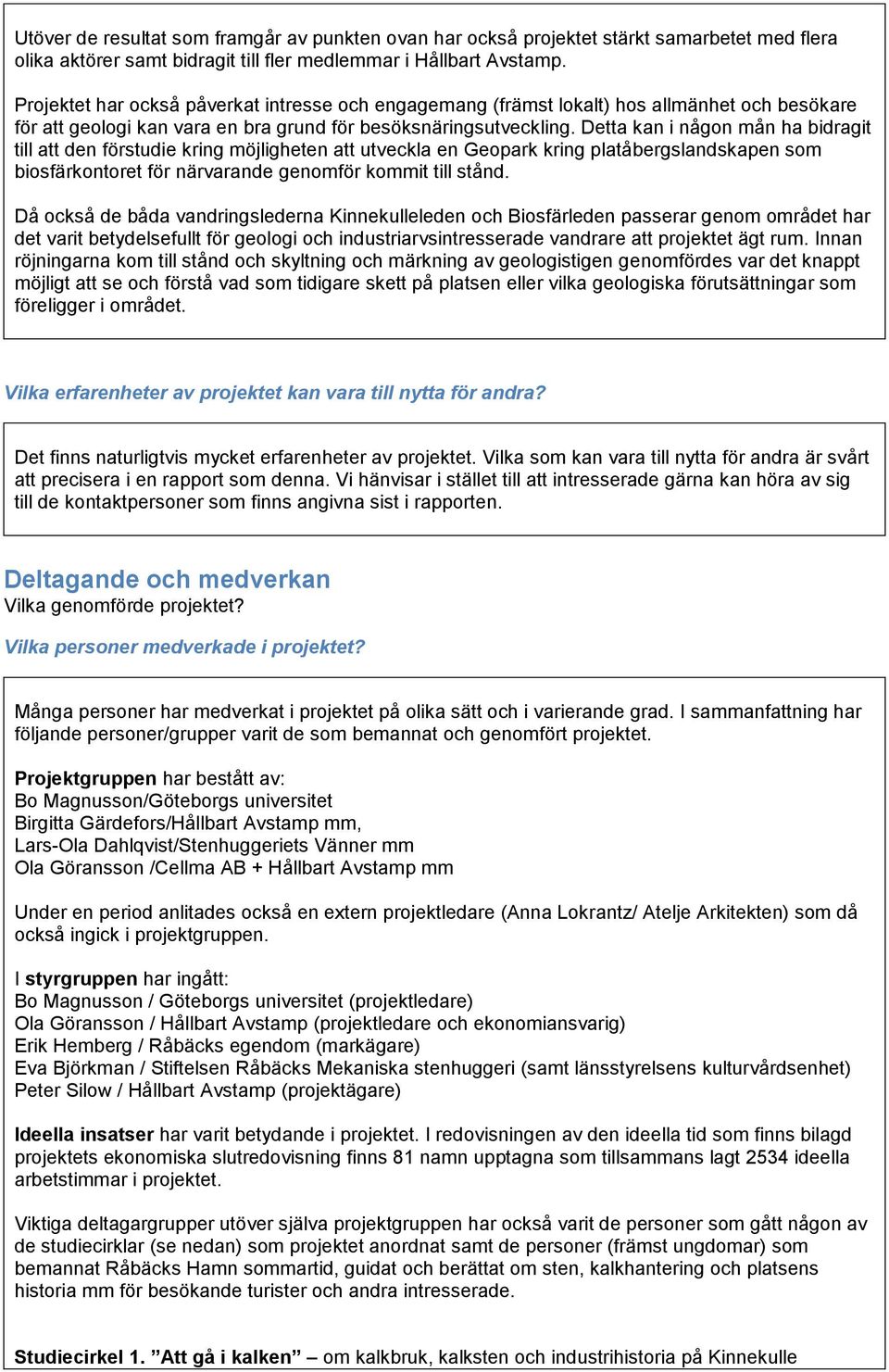 Detta kan i någon mån ha bidragit till att den förstudie kring möjligheten att utveckla en Geopark kring platåbergslandskapen som biosfärkontoret för närvarande genomför kommit till stånd.