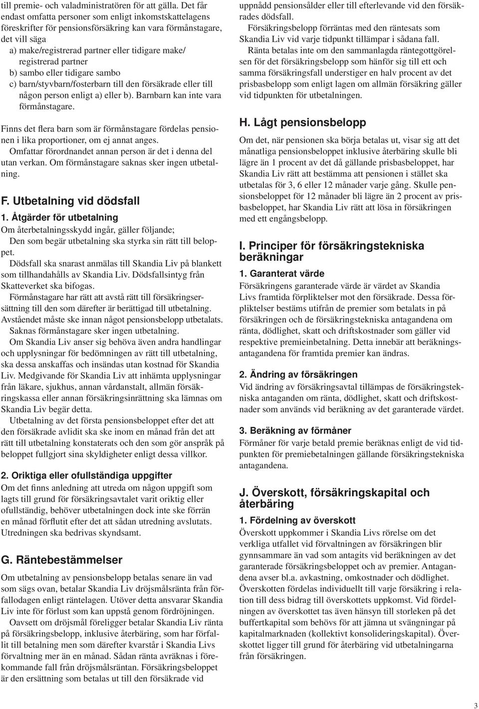 partner b) sambo eller tidigare sambo c) barn/styvbarn/fosterbarn till den försäkrade eller till någon person enligt a) eller b). Barnbarn kan inte vara förmånstagare.