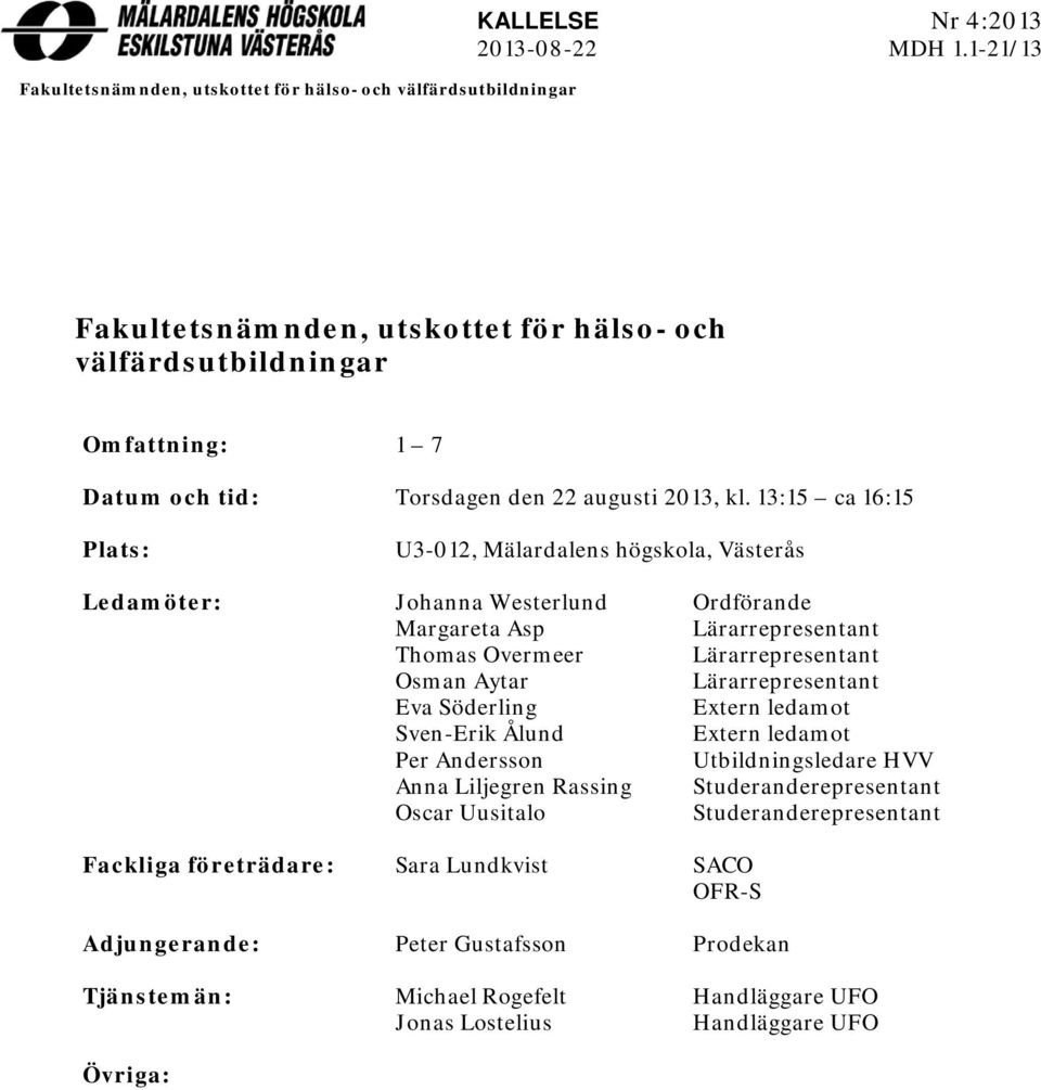 13:15 ca 16:15 Plats: U3-12, Mälardalens högskola, Västerås Ledamöter: Johanna Westerlund Ordförande Margareta Asp Lärarrepresentant Thomas Overmeer Lärarrepresentant Osman Aytar