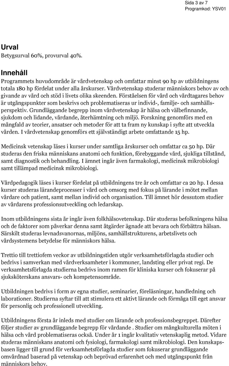 Förståelsen för vård och vårdtagares behov är utgångspunkter som beskrivs och problematiseras ur individ-, familje- och samhällsperspektiv.