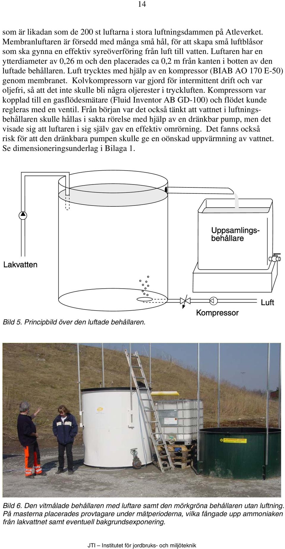 Luftaren har en ytterdiameter av 0,26 m och den placerades ca 0,2 m från kanten i botten av den luftade behållaren. Luft trycktes med hjälp av en kompressor (BIAB AO 170 E-50) genom membranet.