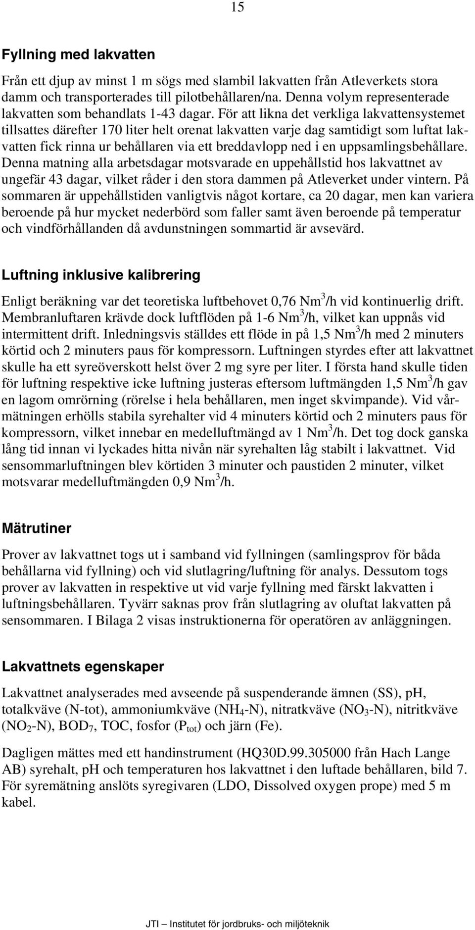 För att likna det verkliga lakvattensystemet tillsattes därefter 170 liter helt orenat lakvatten varje dag samtidigt som luftat lakvatten fick rinna ur behållaren via ett breddavlopp ned i en
