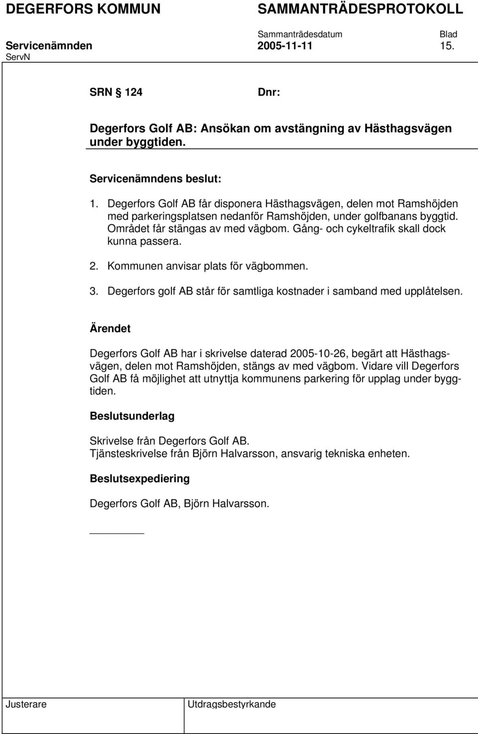 Degerfors Golf AB har i skrivelse daterad 2005-10-26, begärt att Hästhagsvägen, delen mot Ramshöjden, stängs av med vägbom.